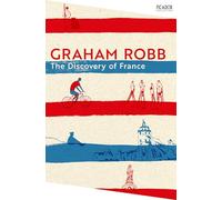 The Discovery of France: by Graham Robb (Picador Collection)