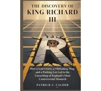 THE DISCOVERY OF KING RICHARD III: How a Lost Grave, a Misleading Map, and a Parking Lot Led to the Unearthing of England’s Most Controversial Monarch