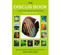 The Discus Book Tropical Fish Keeping Special Edition: Celebrating 25 years - Natural Aquariums, Healthy Diets and Fish Care