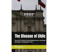 The Disease of Chile: How Soft Socialism Camouflaged Marxism and Broke the Nation’s Institutional Core