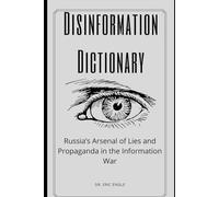 The Disinformation Dictionary: Russia’s Arsenal of Lies and Propaganda in the Information War (Political Warfare: Seizing, Retaining, and Exploiting State Power)
