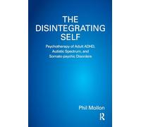 The Disintegrating Self: Psychotherapy of Adult ADHD, Autistic Spectrum, and Somato-psychic Disorders