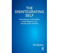 The Disintegrating Self: Psychotherapy of Adult ADHD, Autistic Spectrum, and Somato-psychic Disorders