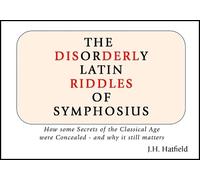 The Disorderly Latin Riddles of Symphosius: How some Secrets of the Classical Age were Concealed - and why it still matters