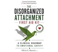 The Disorganized Attachment First Aid Kit: A Clinical Roadmap to Emotional Safety (You Are Not Your Pattern)