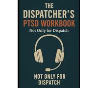 THE DISPATCHER'S PTSD WORKBOOK: Not only for Dispatch (WORKBOOK SERIES: RE-IMAGINING 911)