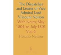 The Dispatches and Letters of Vice Admiral Lord Viscount Nelson: With Notes; May 1804, to July 1805
