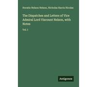 The Dispatches and Letters of Vice Admiral Lord Viscount Nelson, with Notes: Vol. I
