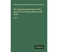 The Dispatches and Letters of Vice Admiral Lord Viscount Nelson, with Notes: Vol. IV