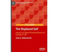 The Displaced Self: Impacts of Digital Disembodiment on Quality of Life (Palgrave Studies in Cyberpsychology)