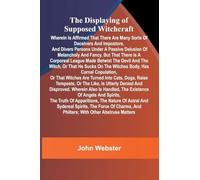 The displaying of supposed witchcraft: Wherein is affirmed that there are many sorts of deceivers and impostors, and divers persons under a passive ... league made betwixt the devil and the witc