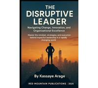 THE DISRUPTIVE LEADER: Navigating Change Innovation and Organizational Excellence Master the Mindset Strategies and Execution Behind Impactful Leadership in a Rapidly Changing World Today