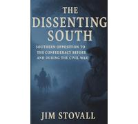 The Dissenting South: Southern Opposition to the Confederacy Before and During the Civil War (The Civil War You Never Knew)