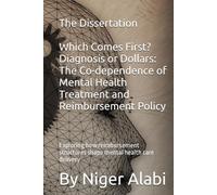 The Dissertation Which Comes First? Diagnosis or Dollars: The Co-dependence of Mental Health Treatment and Reimbursement Policy: Exploring how ... structures shape mental health care delivery