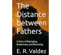 The Distance between Fathers: A Story of Belonging, Brokenness, and Becoming