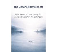 The Distance Between Us: Eight Scenes of Love, Letting Go, and the Quiet Ways We Drift Apart (Muzi Li: Glimmers of Everyday Life (The Trilogy ... Still Unfinished, and the Quiet Moment)