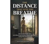 THE DISTANCE THAT LETS YOU BREATHE: How to Create Healthy Space with Difficult Family Members Without Guilt, Drama, or Cutting Them Out of Your Life (Family Emotional Boundaries Series)