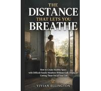 THE DISTANCE THAT LETS YOU BREATHE: How to Create Healthy Space with Difficult Family Members Without Guilt, Drama, or Cutting Them Out of Your Life (Family Emotional Boundaries Series)