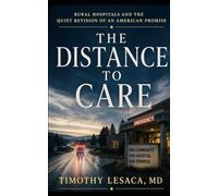 THE DISTANCE TO CARE: Rural Hospitals and the Quiet Revision of an American Promise
