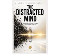 The Distracted Mind: Building Focus in a World Designed to Steal It (ADHD in the Age of Distraction)