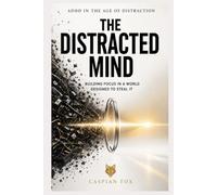 The Distracted Mind: Building Focus in a World Designed to Steal It (ADHD in the Age of Distraction)