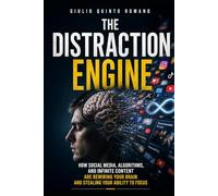 The Distraction Engine: How Social Media, Algorithms, and Infinite Content Are Rewiring Your Brain and Stealing Your Ability to Focus