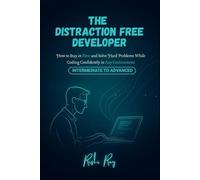 The Distraction-Free Developer: How to Stay in Flow, Solve Complex Coding Problems, and Build High-Quality Software Without Burnout