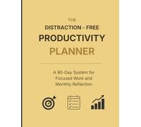 The Distraction-Free Productivity Planner: A 90-Day System for Focused Work and Monthly Reflection