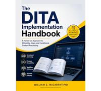 The DITA Implementation Handbook: A Hands-On Approach to Metadata, Maps, and Conditional Content Processing