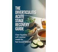 The Diverticulitis Acute Stage Recovery Guide: Clear Liquid to Soft Low Residue Meals for Fast Bowel Healing