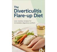 The Diverticulitis Flare-Up Diet: Low-Residue Recipes for Immediate Digestive Comfort