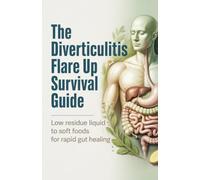 The Diverticulitis Flare Up Survival Guide: Low Residue Liquid to Soft Foods for Rapid Gut Healing