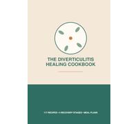The Diverticulitis Healing Cookbook: Gentle, Doctor-Inspired Recipes Through Every Stage of Flare-Up Recovery - From Clear Liquids to a Confident High-Fiber Life