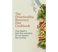 The Diverticulitis Recovery Diet Cookbook: Clear Liquid to High-Fiber Meal Plans for Safe Digestive Flare Recovery