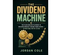 The Dividend Machine: The Plain-English Playbook to Building Monthly Income from Stocks - Starting with $100