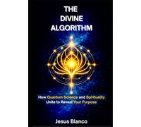 THE DIVINE ALGORITHM: How Quantum Science and Spirituality Unite to Reveal Your Purpose