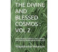 THE DIVINE AND BLESSED COSMOS : VOL 2: KNOW YOURSELF! KNOW IT WELL! KNOW THE UNIVERSE MORE! KNOW YOUR PLACE!