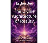 The Divine Architecture of Reality: A Unified Spiritual Theory of Quantum Consciousness, the Soul, and the Universe (Spiritual Guidance)