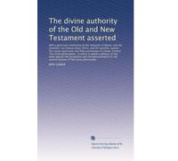 The divine authority of the Old and New Testament asserted: With a particular vindication of the character of...