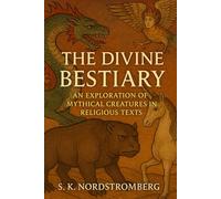 The Divine Bestiary: An Exploration of Mythical Creatures in Religious Texts (Faith, Power, and the Human Story)