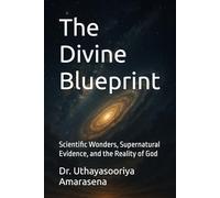 The Divine Blueprint: Scientific Wonders, Supernatural Evidence, and the Reality of God
