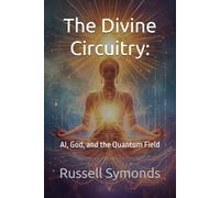 The Divine Circuitry:: AI, God, and the Quantum Field: 2 (Whispers Beyond the Veil / The Divine Circuitry)
