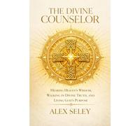 THE DIVINE COUNSELOR: Hearing Heaven's Wisdom, Walking in Divine Truth, and Living God's Purpose