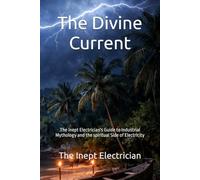 The Divine Current: The Inept Electrician's Guide to Industrial Mythology and the spiritual Side of Electricity