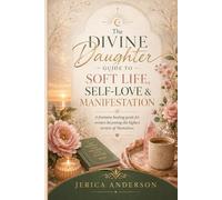 The Divine Daughter Guide to Soft Life, Self-Love & Manifestation: A feminine healing book for women becoming the highest version of themselves