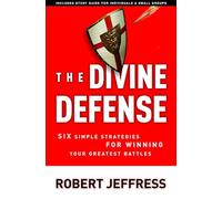 The Divine Defense: Six Simple Strategies for Winning Your Greatest Battles