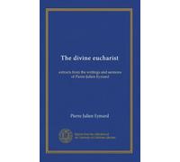 The divine eucharist: extracts from the writings and sermons of Pierre-Julien Eymard
