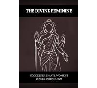 THE DIVINE FEMININE: GODDESSES, SHAKTI, AND WOMEN'S POWER IN HINDUISM