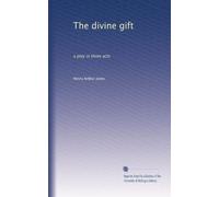 The divine gift: a play in three acts