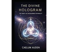 The Divine Hologram: The Trinity as the Blueprint for Reality